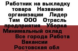 Работник на выкладку товара › Название организации ­ Лидер Тим, ООО › Отрасль предприятия ­ Уборка › Минимальный оклад ­ 28 200 - Все города Работа » Вакансии   . Ростовская обл.,Донецк г.